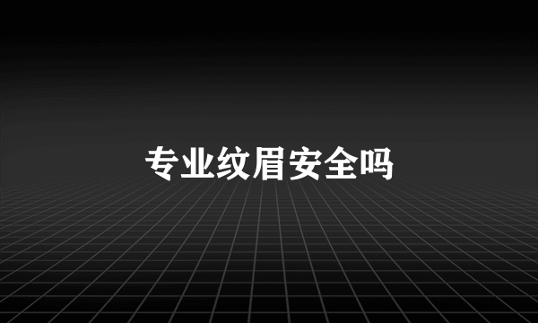 专业纹眉安全吗