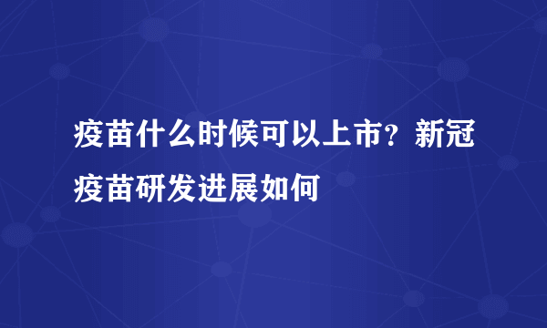 疫苗什么时候可以上市？新冠疫苗研发进展如何