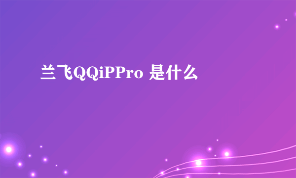 兰飞QQiPPro 是什么