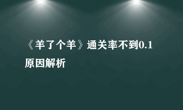 《羊了个羊》通关率不到0.1原因解析