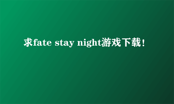 求fate stay night游戏下载！