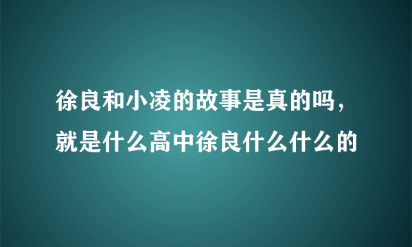 徐良和小凌的故事是真的吗，就是什么高中徐良什么什么的