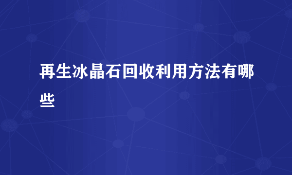 再生冰晶石回收利用方法有哪些