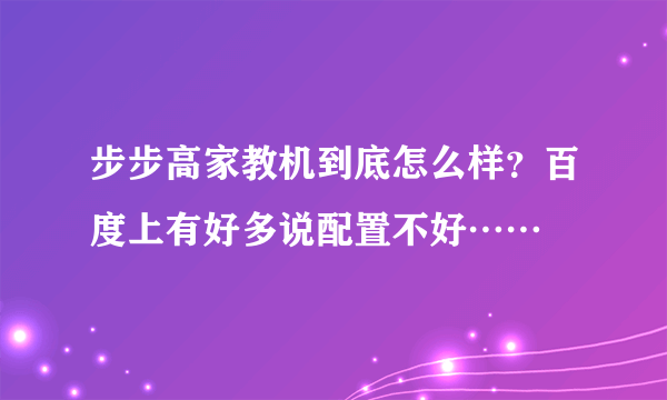 步步高家教机到底怎么样？百度上有好多说配置不好……