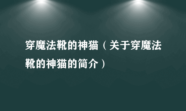 穿魔法靴的神猫（关于穿魔法靴的神猫的简介）