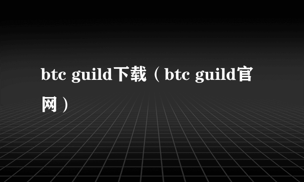 btc guild下载（btc guild官网）