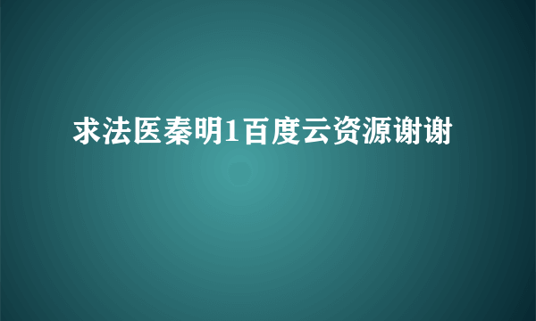 求法医秦明1百度云资源谢谢