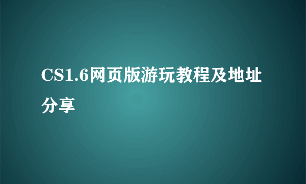 CS1.6网页版游玩教程及地址分享