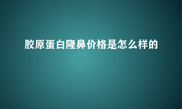 胶原蛋白隆鼻价格是怎么样的