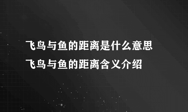 飞鸟与鱼的距离是什么意思 飞鸟与鱼的距离含义介绍