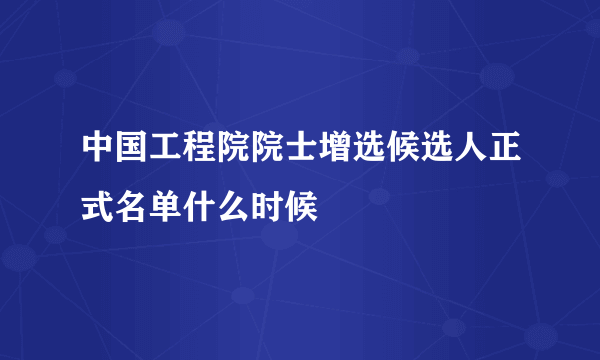 中国工程院院士增选候选人正式名单什么时候