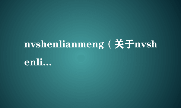 nvshenlianmeng（关于nvshenlianmeng的简介）