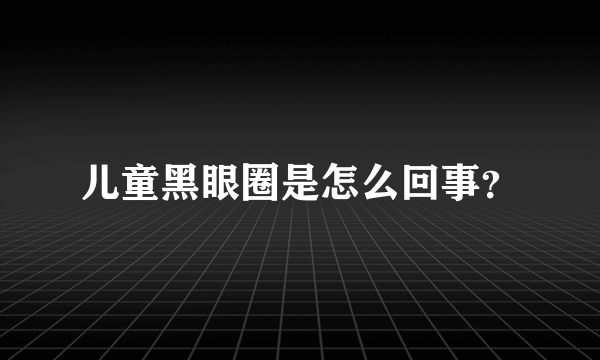 儿童黑眼圈是怎么回事？