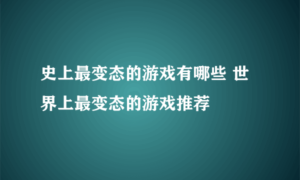 史上最变态的游戏有哪些 世界上最变态的游戏推荐