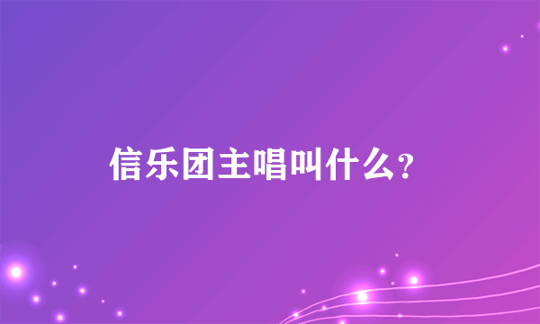 信乐团主唱叫什么？