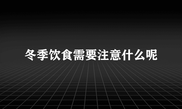 冬季饮食需要注意什么呢