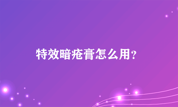 特效暗疮膏怎么用？