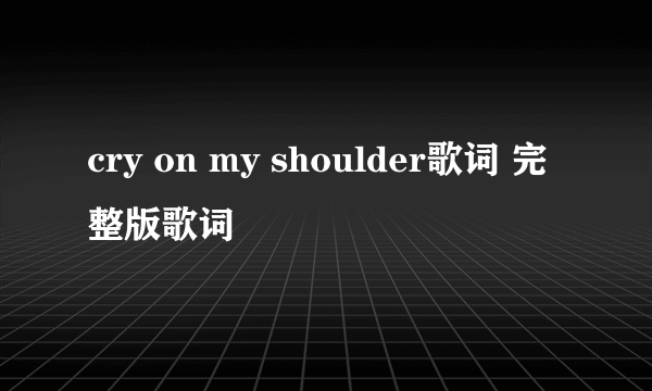 cry on my shoulder歌词 完整版歌词