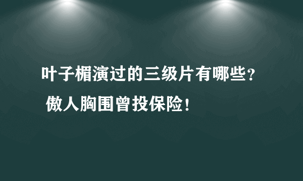 叶子楣演过的三级片有哪些？ 傲人胸围曾投保险！