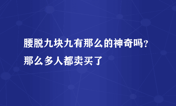 腰脱九块九有那么的神奇吗？那么多人都卖买了