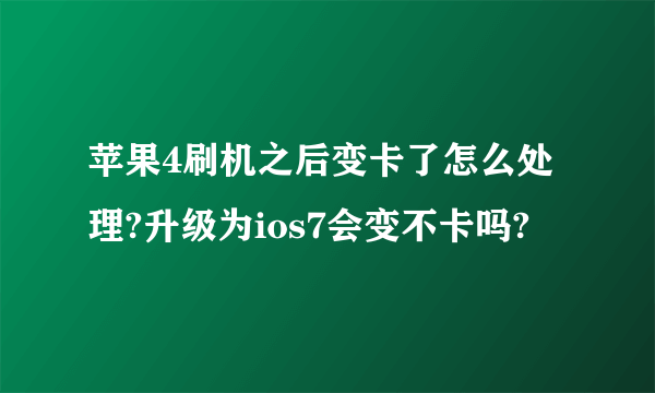 苹果4刷机之后变卡了怎么处理?升级为ios7会变不卡吗?