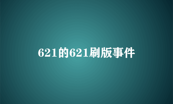 621的621刷版事件