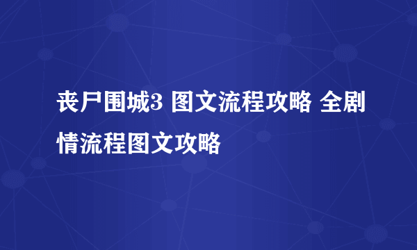 丧尸围城3 图文流程攻略 全剧情流程图文攻略