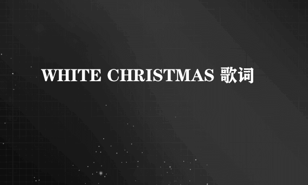 WHITE CHRISTMAS 歌词