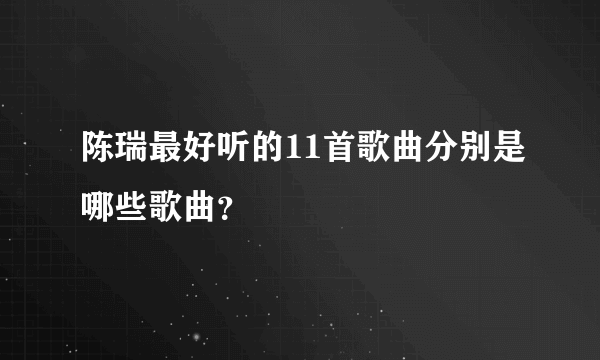 陈瑞最好听的11首歌曲分别是哪些歌曲？