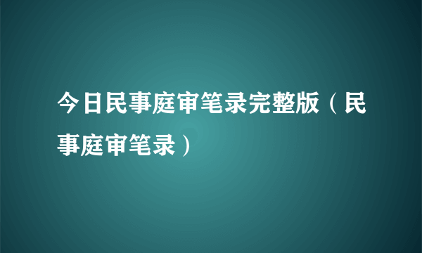 今日民事庭审笔录完整版（民事庭审笔录）