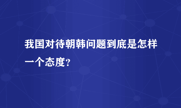 我国对待朝韩问题到底是怎样一个态度？