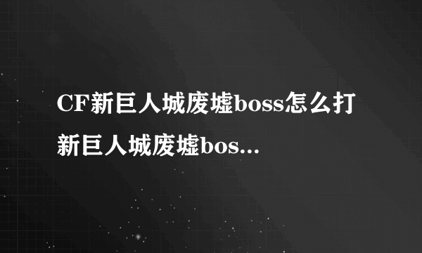 CF新巨人城废墟boss怎么打 新巨人城废墟boss通关攻略