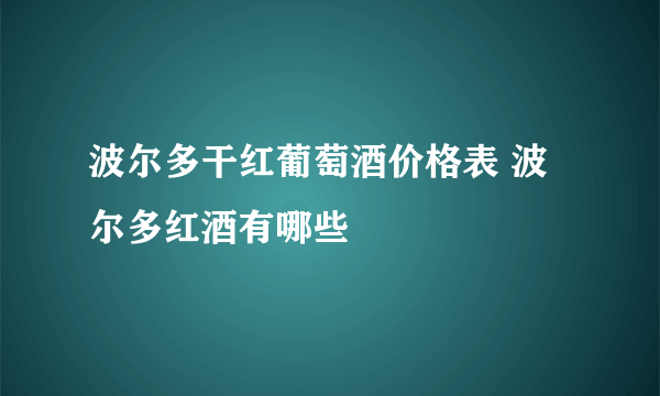 波尔多干红葡萄酒价格表 波尔多红酒有哪些