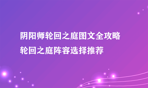 阴阳师轮回之庭图文全攻略 轮回之庭阵容选择推荐