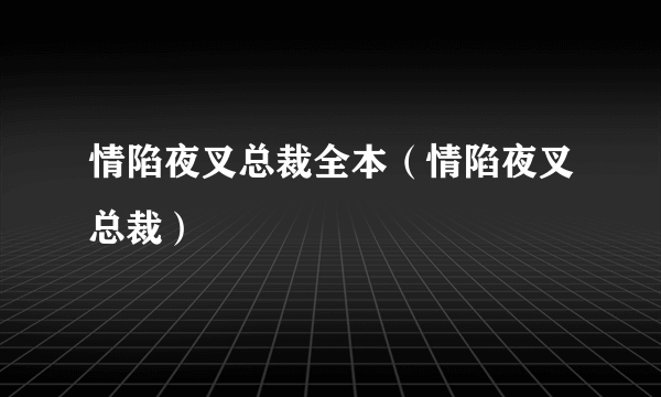 情陷夜叉总裁全本（情陷夜叉总裁）