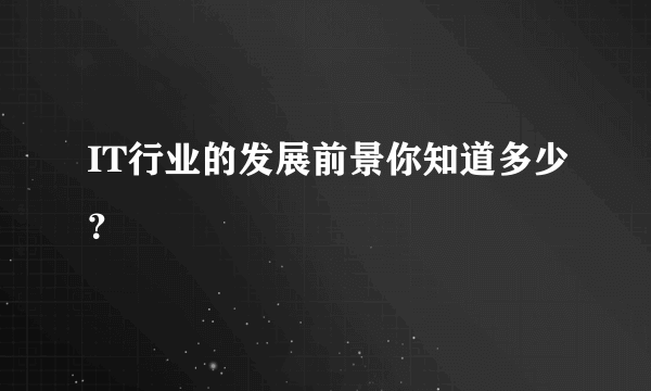 IT行业的发展前景你知道多少？