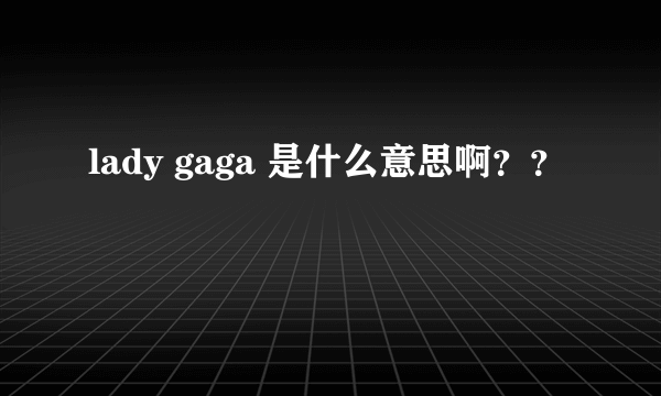 lady gaga 是什么意思啊？？