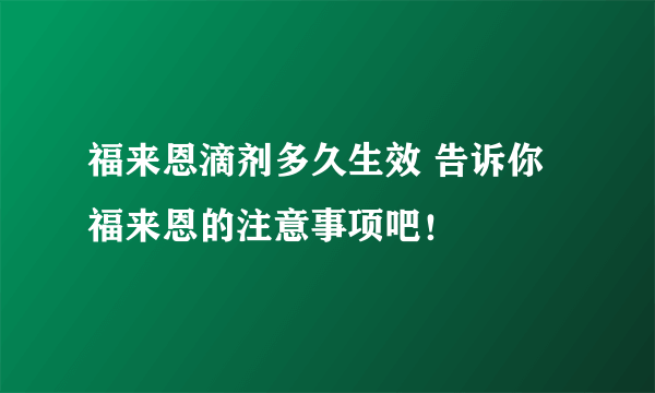 福来恩滴剂多久生效 告诉你福来恩的注意事项吧！