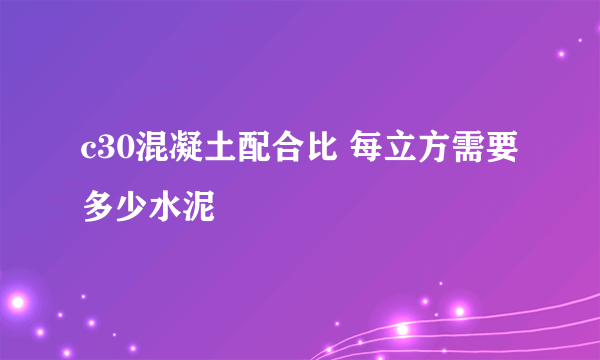 c30混凝土配合比 每立方需要多少水泥