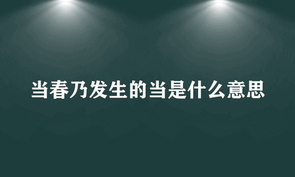 当春乃发生的当是什么意思