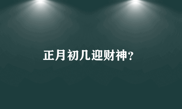 正月初几迎财神？