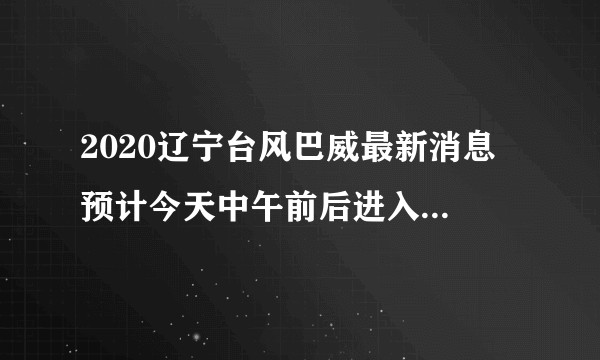 2020辽宁台风巴威最新消息 预计今天中午前后进入辽宁境内