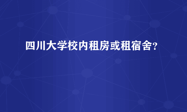 四川大学校内租房或租宿舍？