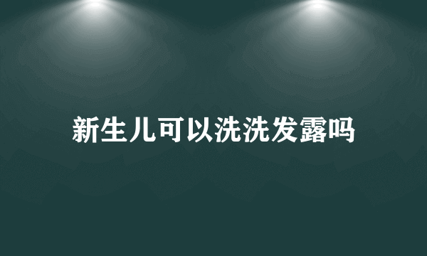 新生儿可以洗洗发露吗