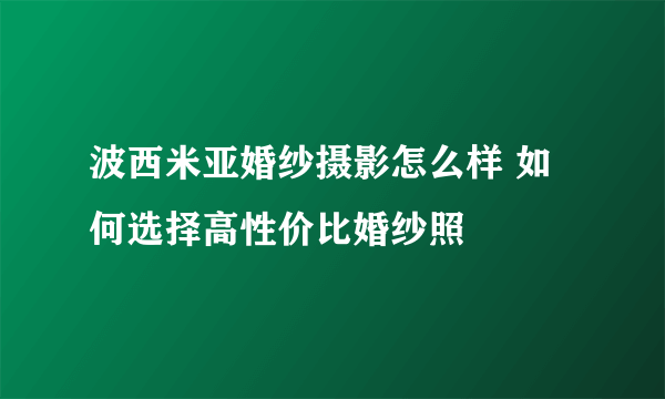 波西米亚婚纱摄影怎么样 如何选择高性价比婚纱照