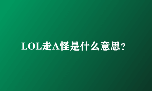 LOL走A怪是什么意思？