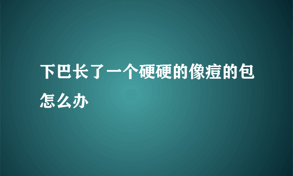 下巴长了一个硬硬的像痘的包怎么办