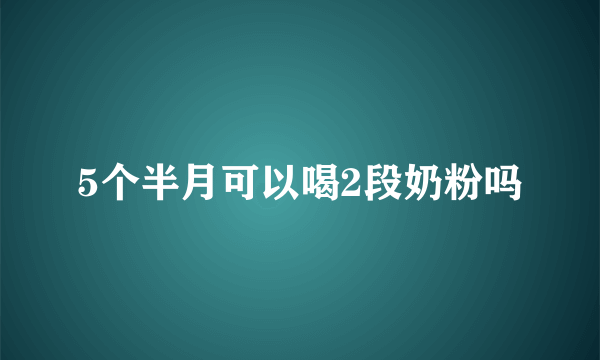 5个半月可以喝2段奶粉吗