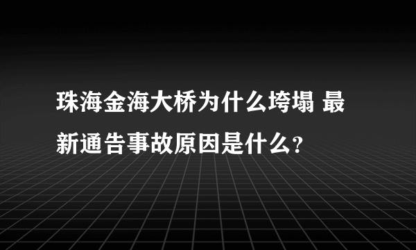 珠海金海大桥为什么垮塌 最新通告事故原因是什么？