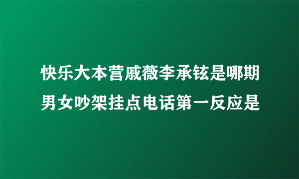 快乐大本营戚薇李承铉是哪期男女吵架挂点电话第一反应是